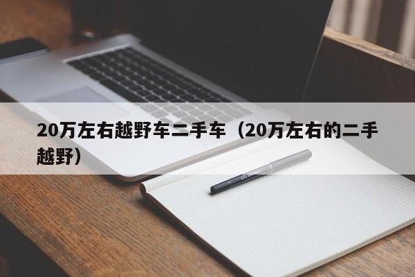 20万左右越野车二手车（20万左右的二手越野）