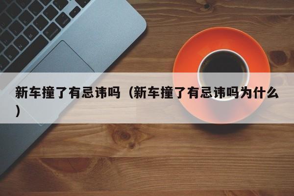 新车撞了有忌讳吗（新车撞了有忌讳吗为什么）