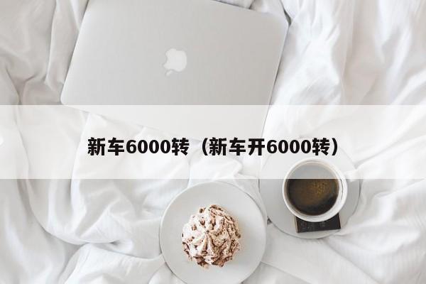 新车6000转（新车开6000转）