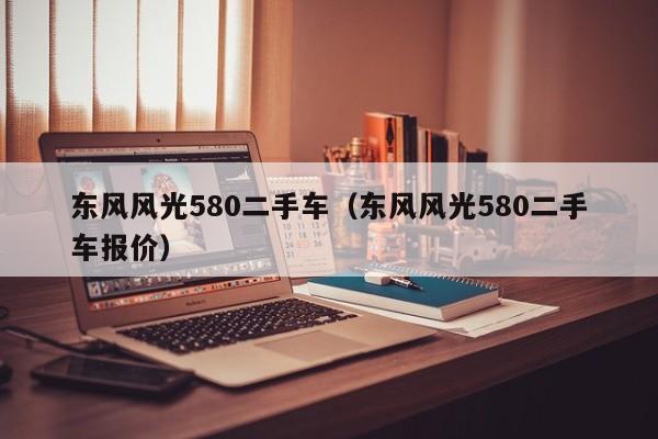 东风风光580二手车（东风风光580二手车报价）