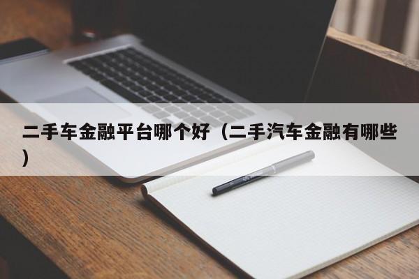 二手车金融平台哪个好（二手汽车金融有哪些）