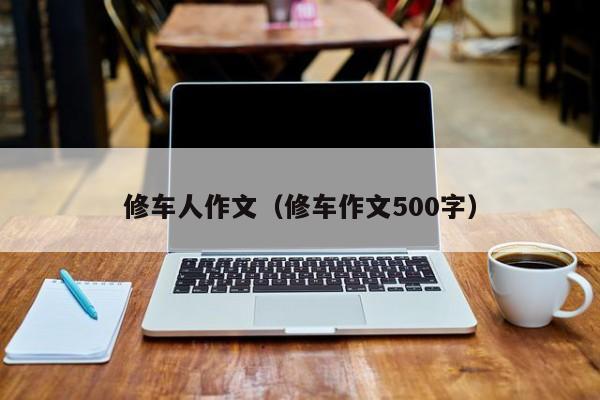 修车人作文（修车作文500字）