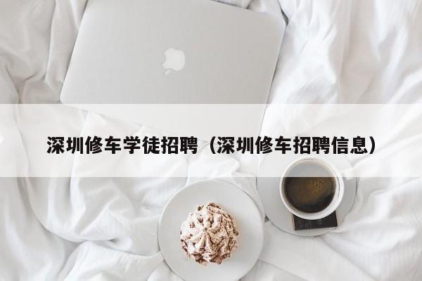 深圳修车学徒招聘（深圳修车招聘信息）