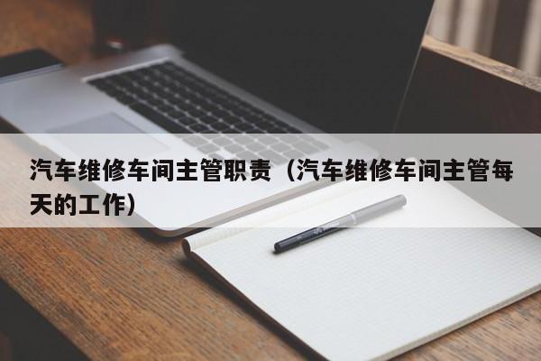 汽车维修车间主管职责（汽车维修车间主管每天的工作）