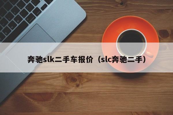 奔驰slk二手车报价（slc奔驰二手）