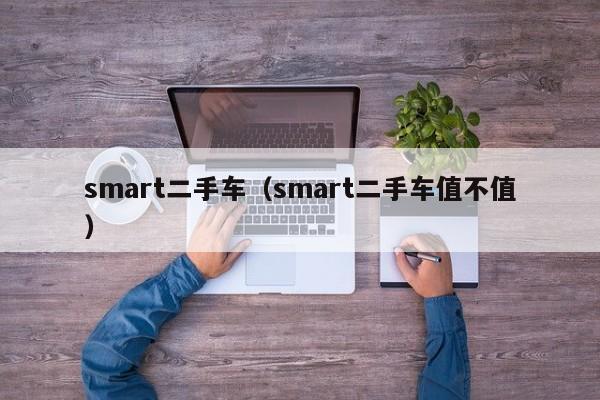 smart二手车（smart二手车值不值）