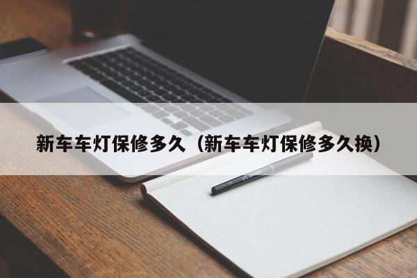 新车车灯保修多久（新车车灯保修多久换）