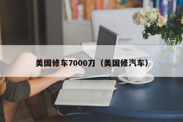 美国修车7000刀（美国修汽车）