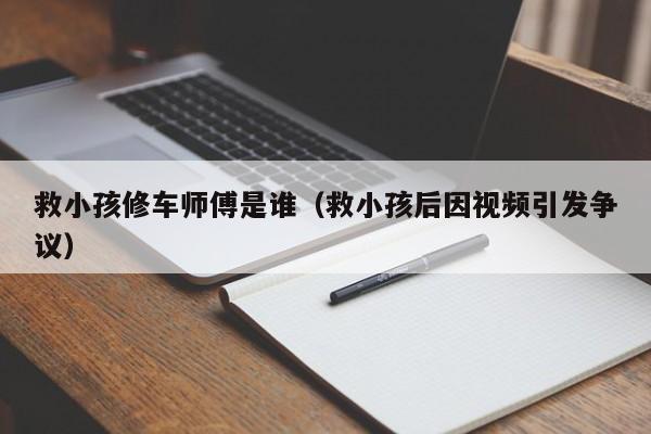 救小孩修车师傅是谁（救小孩后因视频引发争议）