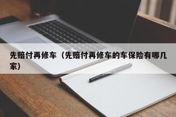 先赔付再修车（先赔付再修车的车保险有哪几家）