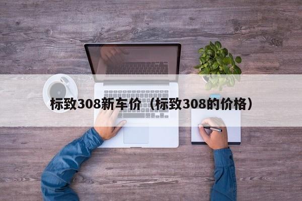 标致308新车价（标致308的价格）