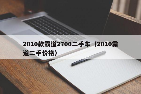 2010款霸道2700二手车（2010霸道二手价格）