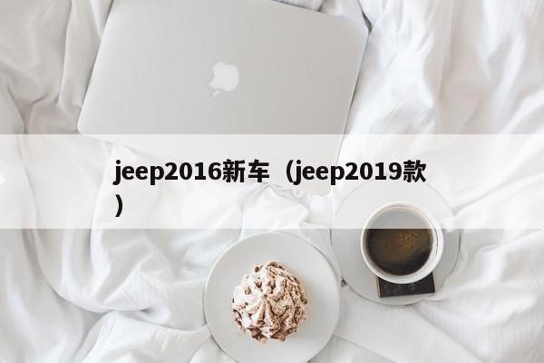 jeep2016新车（jeep2019款）