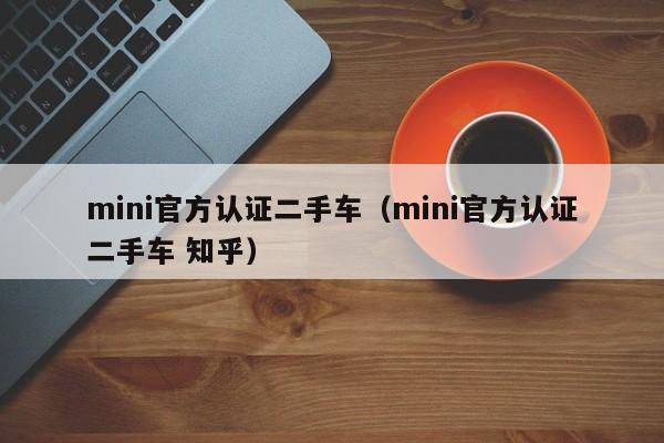 mini官方认证二手车（mini官方认证二手车 知乎）