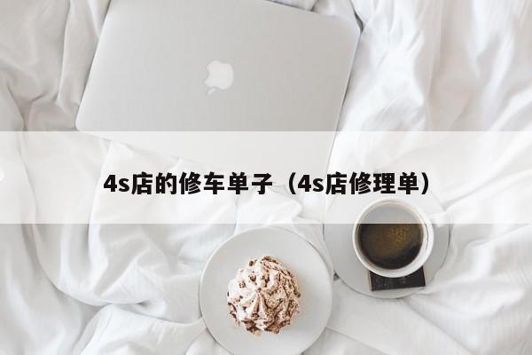 4s店的修车单子（4s店修理单）