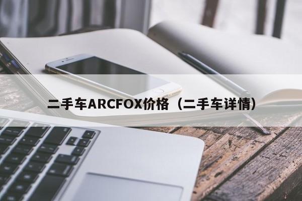 二手车ARCFOX价格（二手车详情）