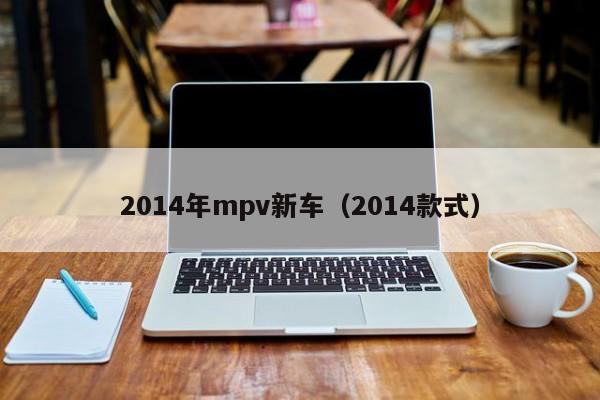 2014年mpv新车（2014款式）