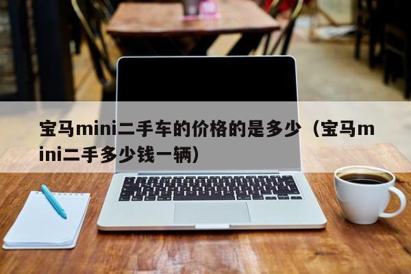 宝马mini二手车的价格的是多少（宝马mini二手多少钱一辆）