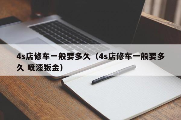 4s店修车一般要多久（4s店修车一般要多久 喷漆钣金）