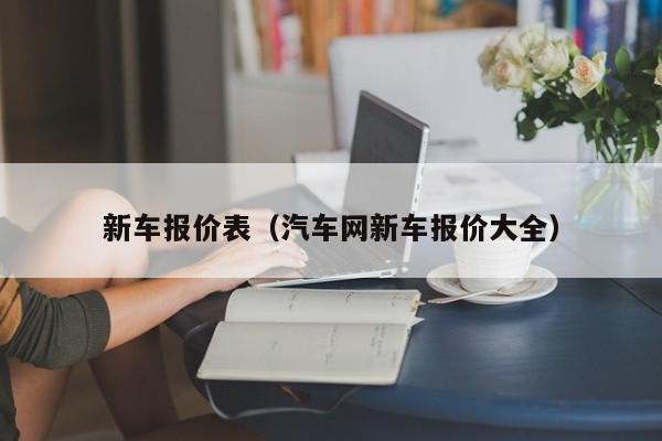 新车报价表（汽车网新车报价大全）