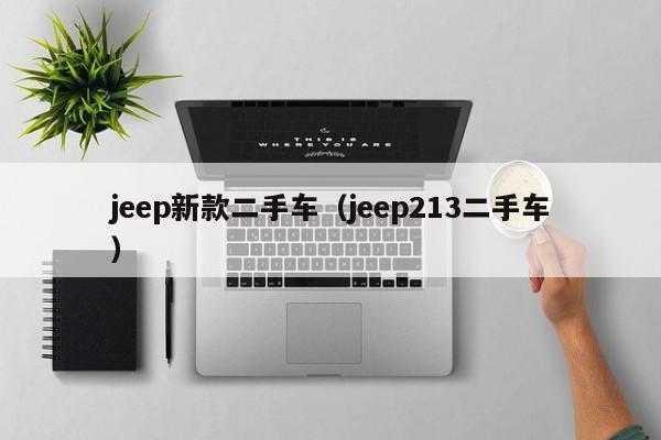 jeep新款二手车（jeep213二手车）