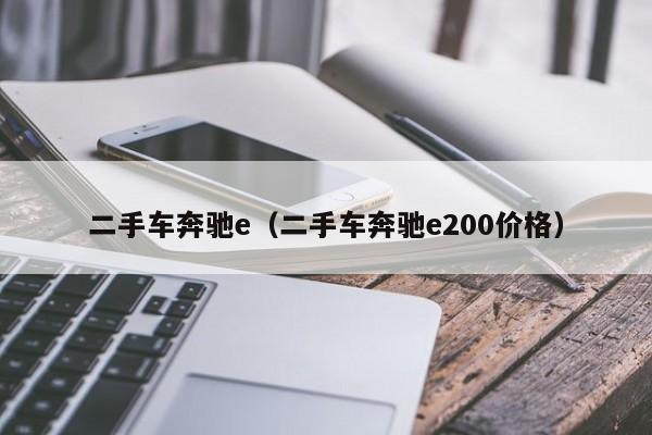 二手车奔驰e（二手车奔驰e200价格）