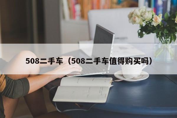 508二手车（508二手车值得购买吗）