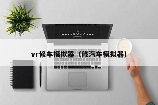 vr修车模拟器（修汽车模拟器）