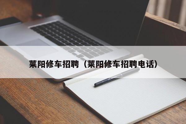 莱阳修车招聘（莱阳修车招聘电话）